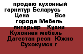 продаю кухонный гарнитур Беларусь 1000 › Цена ­ 12 800 - Все города Мебель, интерьер » Кухни. Кухонная мебель   . Дагестан респ.,Южно-Сухокумск г.